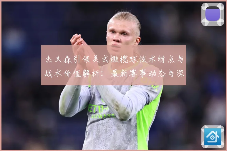 杰夫森引领美式橄榄球技术特点与战术价值解析：最新赛事动态与深度分析