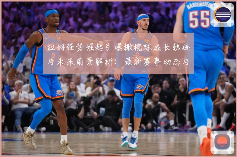 拉姆强势崛起引爆橄榄球成长轨迹与未来前景解析：最新赛事动态与深度分析