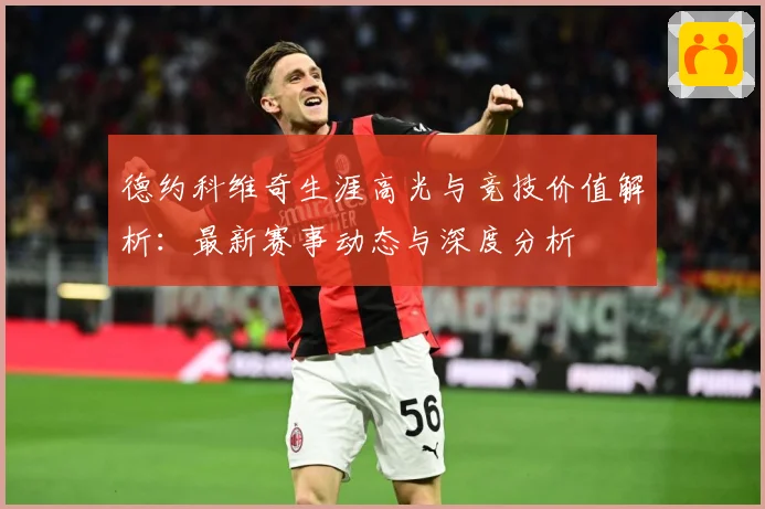 德约科维奇生涯高光与竞技价值解析：最新赛事动态与深度分析