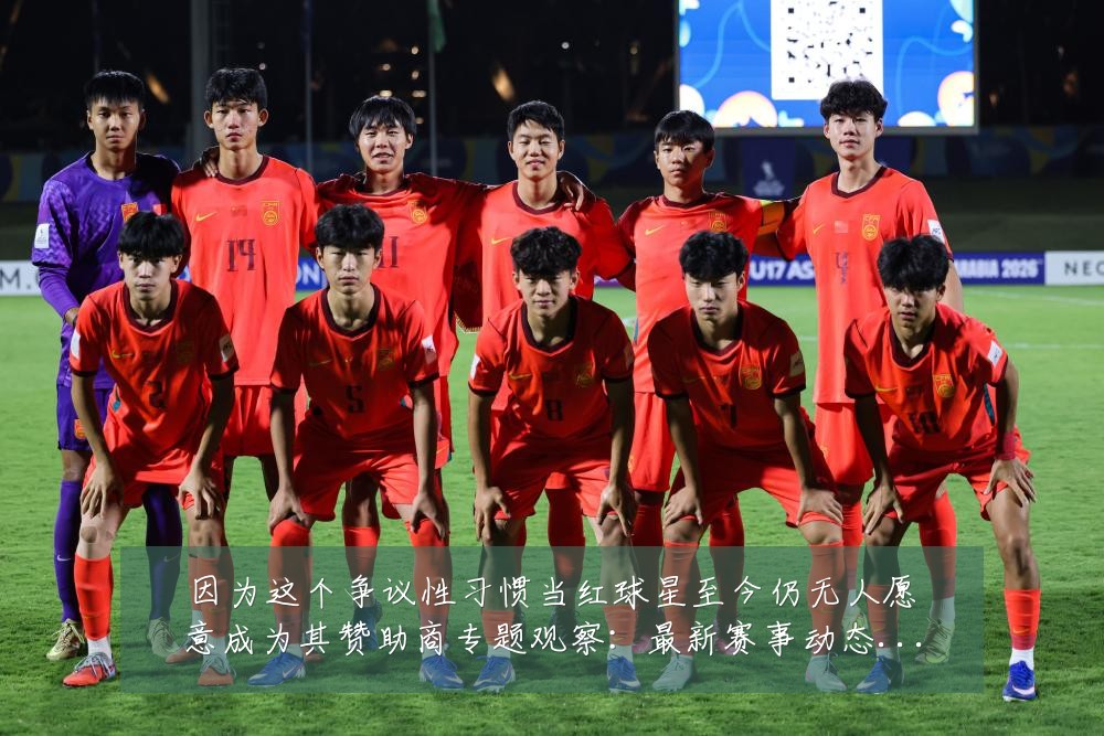 因为这个争议性习惯当红球星至今仍无人愿意成为其赞助商专题观察：最新赛事动态与深度分析