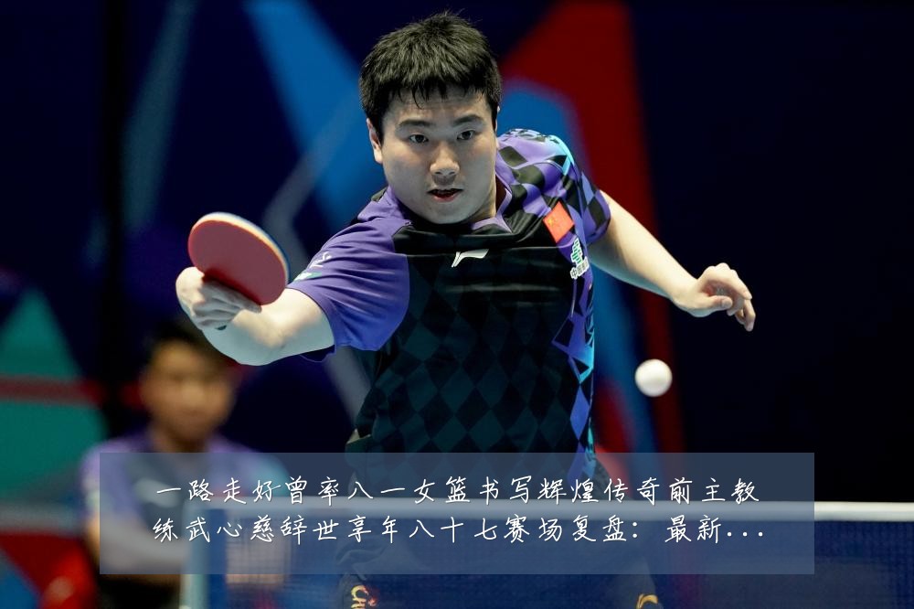 一路走好曾率八一女篮书写辉煌传奇前主教练武心慈辞世享年八十七赛场复盘：最新赛事动态与深度分析
