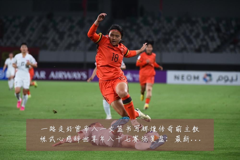 一路走好曾率八一女篮书写辉煌传奇前主教练武心慈辞世享年八十七赛场复盘：最新赛事动态与深度分析
