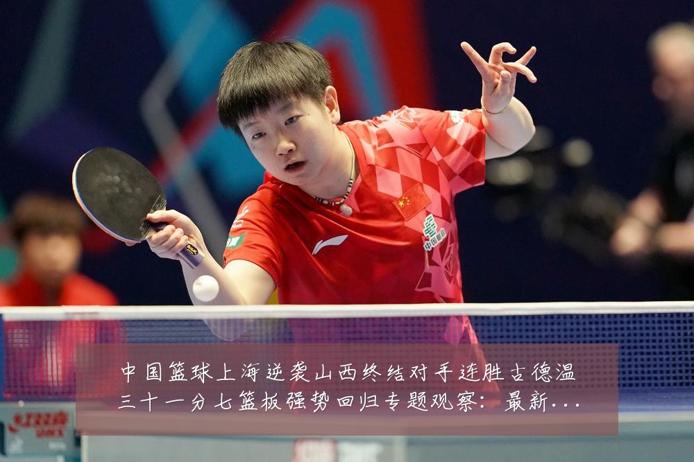 中国篮球上海逆袭山西终结对手连胜古德温三十一分七篮板强势回归专题观察：最新赛事动态与深度分析